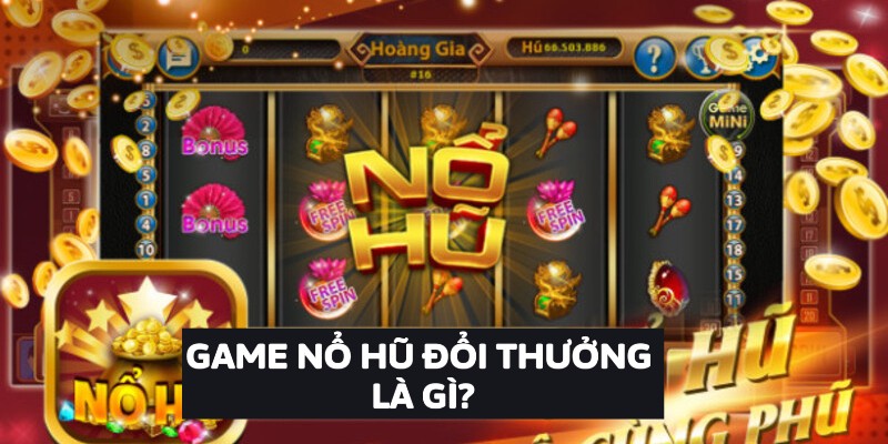 Game Nổ Hũ Đổi Thưởng Là Gì